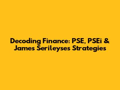 Decoding Finance: PSE, PSEi & James Serileyse's Strategies
