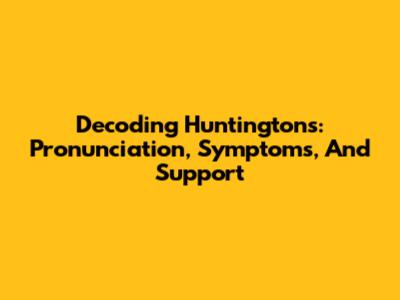 Decoding Huntington's: Pronunciation, Symptoms, And Support