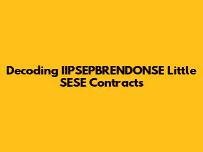 Decoding IIPSEPBRENDONSE Little SESE Contracts
