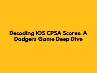Decoding IOS CPSA Scores: A Dodgers Game Deep Dive
