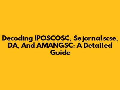 Decoding IPOSCOSC, Sejornalscse, DA, And AMANGSC: A Detailed Guide