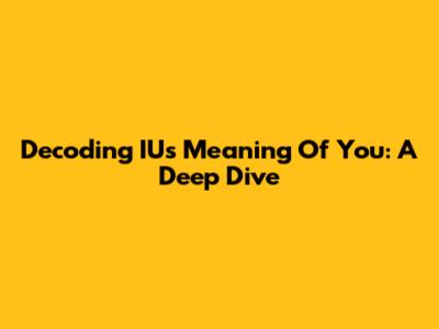 Decoding IU's 'Meaning Of You': A Deep Dive