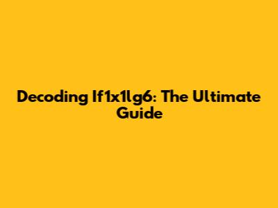 Decoding If1x1lg6: The Ultimate Guide
