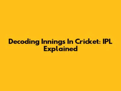 Decoding Innings In Cricket: IPL Explained