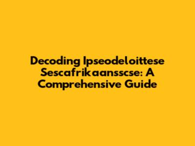 Decoding Ipseodeloittese Sescafrikaansscse: A Comprehensive Guide