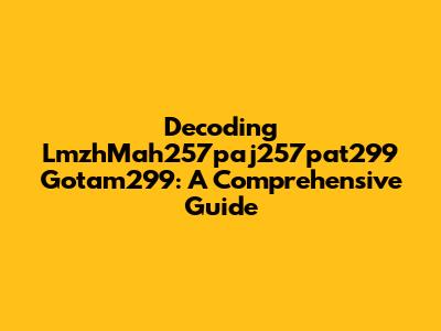 Decoding LmzhMah257paj257pat299 Gotam299: A Comprehensive Guide