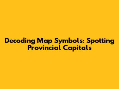 Decoding Map Symbols: Spotting Provincial Capitals