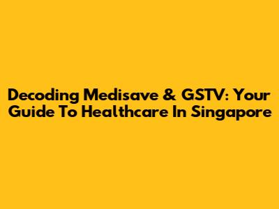Decoding Medisave & GSTV: Your Guide To Healthcare In Singapore