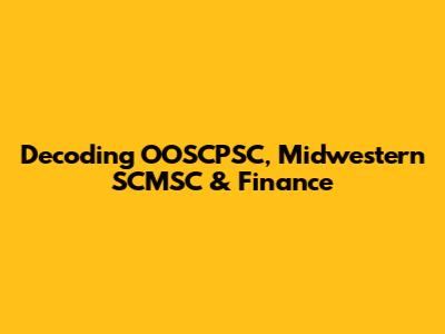 Decoding OOSCPSC, Midwestern SCMSC & Finance