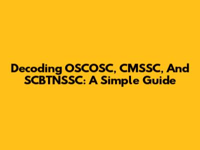 Decoding OSCOSC, CMSSC, And SCBTNSSC: A Simple Guide