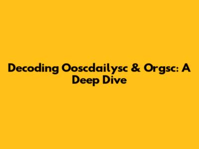 Decoding Ooscdailysc & Orgsc: A Deep Dive
