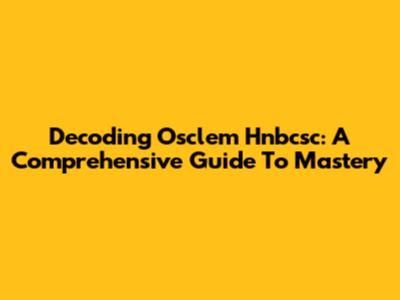 Decoding Osclem Hnbcsc: A Comprehensive Guide To Mastery
