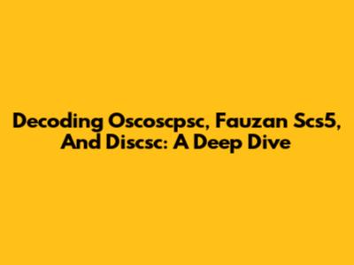 Decoding Oscoscpsc, Fauzan Scs5, And Discsc: A Deep Dive
