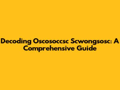 Decoding Oscosoccsc Scwongsosc: A Comprehensive Guide