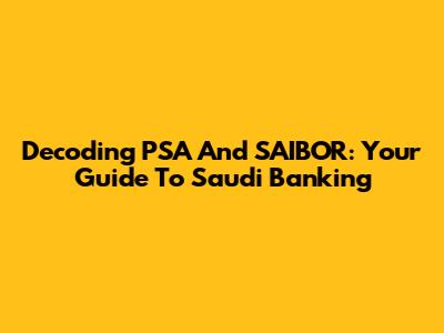 Decoding PSA And SAIBOR: Your Guide To Saudi Banking