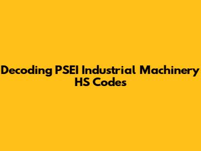 Decoding PSEI Industrial Machinery HS Codes
