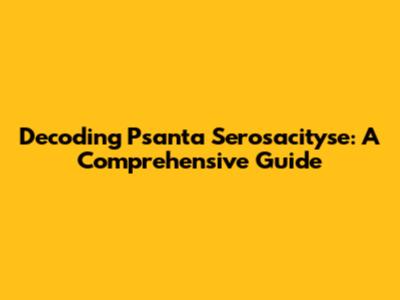 Decoding Psanta Serosacityse: A Comprehensive Guide