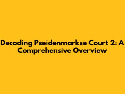 Decoding Pseidenmarkse Court 2: A Comprehensive Overview