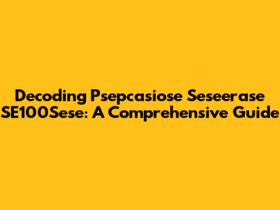 Decoding Psepcasiose Seseerase SE100Sese: A Comprehensive Guide