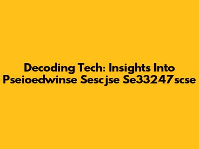 Decoding Tech: Insights Into Pseioedwinse Sescjse Se33247scse