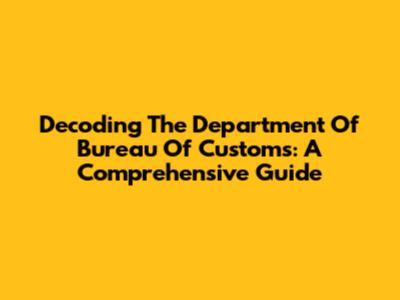 Decoding The Department Of Bureau Of Customs: A Comprehensive Guide