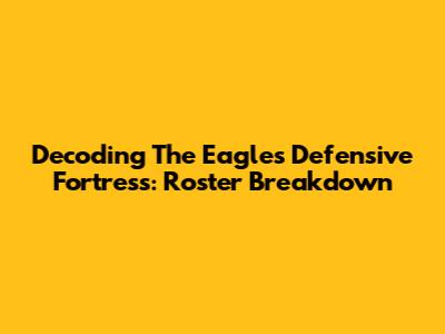 Decoding The Eagles' Defensive Fortress: Roster Breakdown