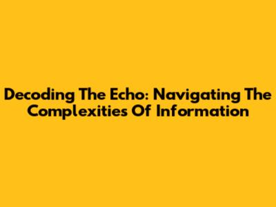 Decoding The Echo: Navigating The Complexities Of Information