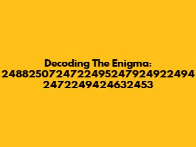 Decoding The Enigma: 2488250724722495247924922494 2472249424632453