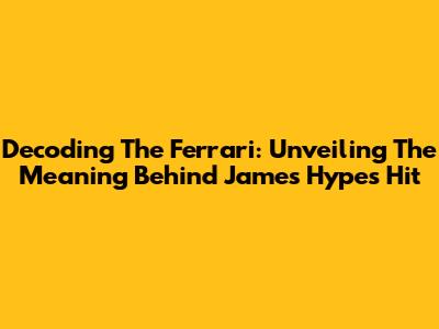 Decoding The Ferrari: Unveiling The Meaning Behind James Hype's Hit