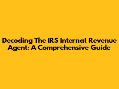 Decoding The IRS Internal Revenue Agent: A Comprehensive Guide