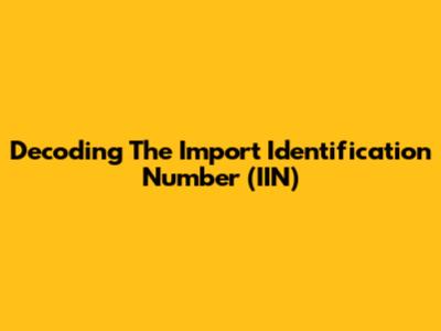 Decoding The Import Identification Number (IIN)