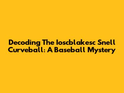 Decoding The Ioscblakesc Snell Curveball: A Baseball Mystery