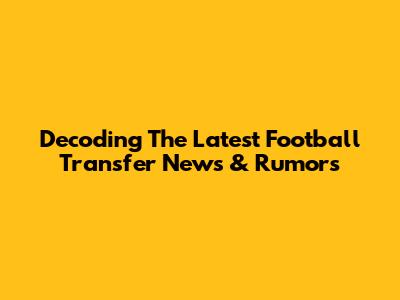 Decoding The Latest Football Transfer News & Rumors