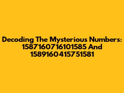 Decoding The Mysterious Numbers: 1587160716101585 And 1589160415751581