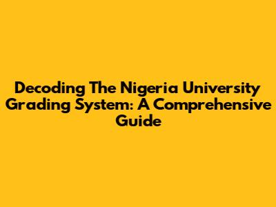 Decoding The Nigeria University Grading System: A Comprehensive Guide