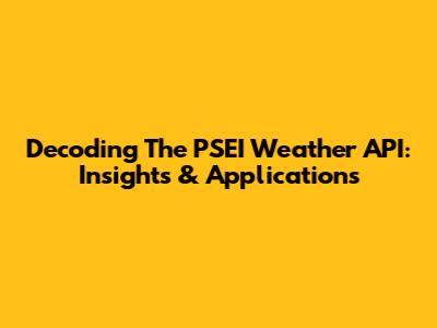 Decoding The PSEI Weather API: Insights & Applications