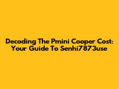 Decoding The Pmini Cooper Cost: Your Guide To Senhi7873use