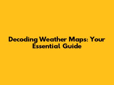 Decoding Weather Maps: Your Essential Guide
