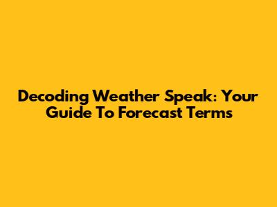 Decoding Weather Speak: Your Guide To Forecast Terms