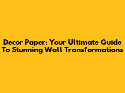 Decor Paper: Your Ultimate Guide To Stunning Wall Transformations