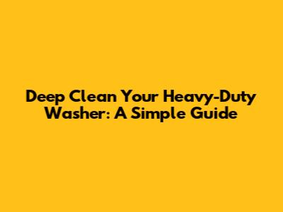 Deep Clean Your Heavy-Duty Washer: A Simple Guide