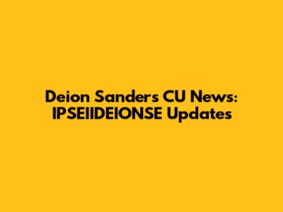 Deion Sanders CU News: IPSEIIDEIONSE Updates