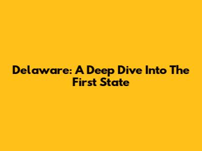 Delaware: A Deep Dive Into The First State