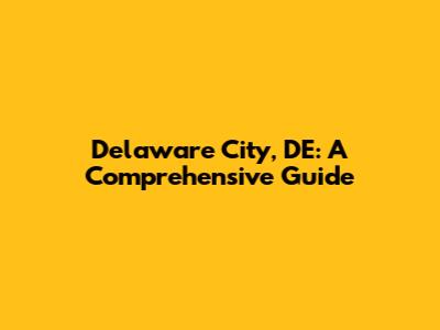 Delaware City, DE: A Comprehensive Guide