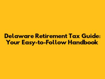 Delaware Retirement Tax Guide: Your Easy-to-Follow Handbook