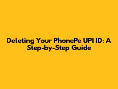 Deleting Your PhonePe UPI ID: A Step-by-Step Guide