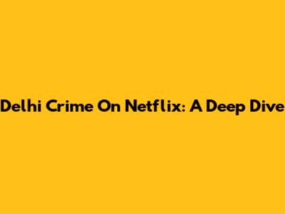 Delhi Crime On Netflix: A Deep Dive