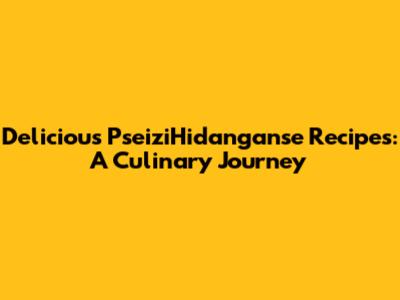 Delicious PseiziHidanganse Recipes: A Culinary Journey