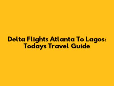 Delta Flights Atlanta To Lagos: Today's Travel Guide