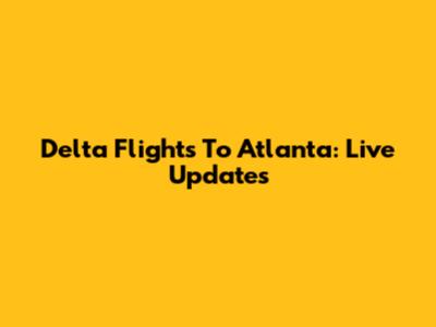 Delta Flights To Atlanta: Live Updates